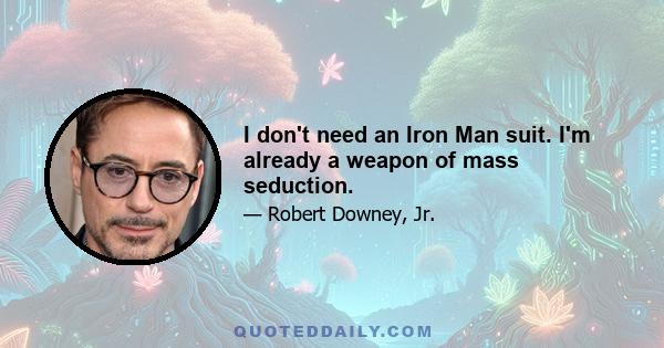 I don't need an Iron Man suit. I'm already a weapon of mass seduction.