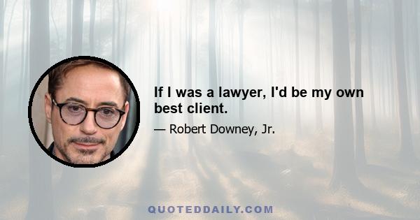 If I was a lawyer, I'd be my own best client.