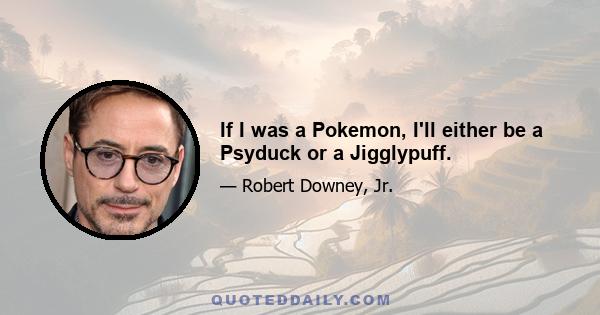 If I was a Pokemon, I'll either be a Psyduck or a Jigglypuff.