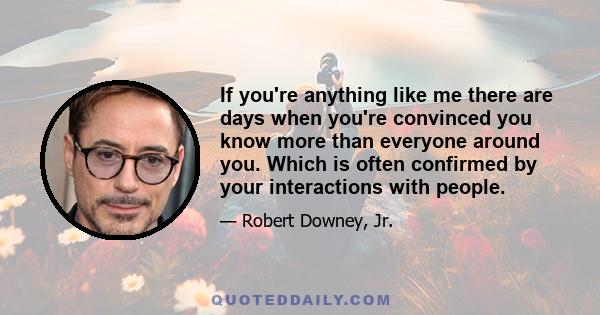 If you're anything like me there are days when you're convinced you know more than everyone around you. Which is often confirmed by your interactions with people.