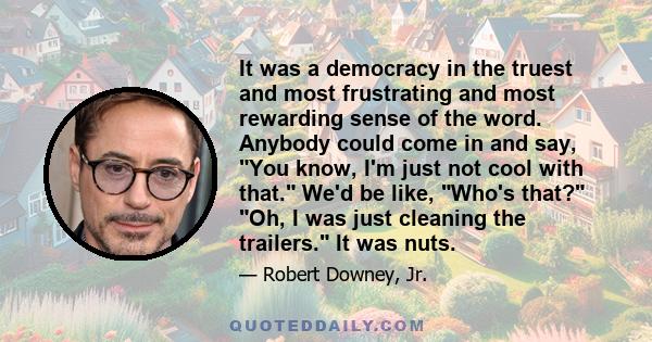 It was a democracy in the truest and most frustrating and most rewarding sense of the word. Anybody could come in and say, You know, I'm just not cool with that. We'd be like, Who's that? Oh, I was just cleaning the