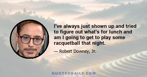 I've always just shown up and tried to figure out what's for lunch and am I going to get to play some racquetball that night.