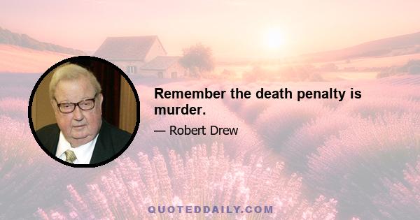 Remember the death penalty is murder.