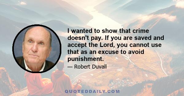 I wanted to show that crime doesn't pay. If you are saved and accept the Lord, you cannot use that as an excuse to avoid punishment.