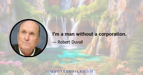 I'm a man without a corporation.