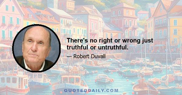 There's no right or wrong just truthful or untruthful.