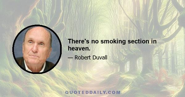 There's no smoking section in heaven.