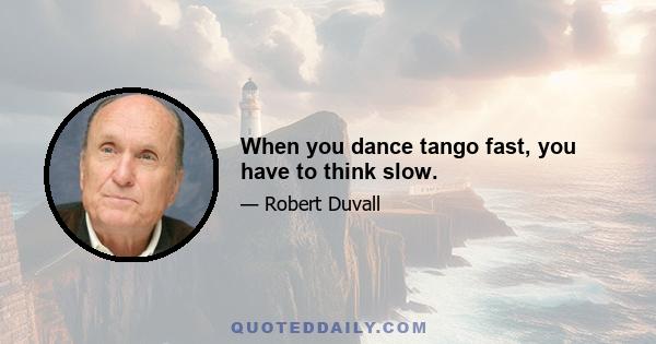 When you dance tango fast, you have to think slow.