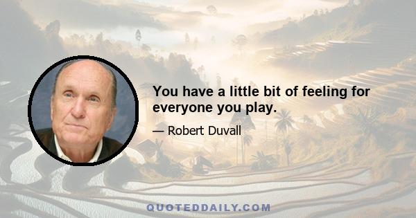 You have a little bit of feeling for everyone you play.