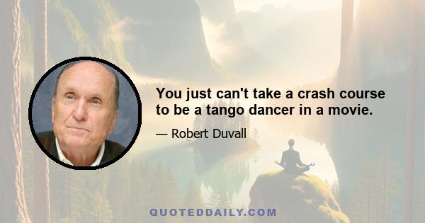 You just can't take a crash course to be a tango dancer in a movie.