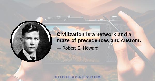 Civilization is a network and a maze of precedences and custom.