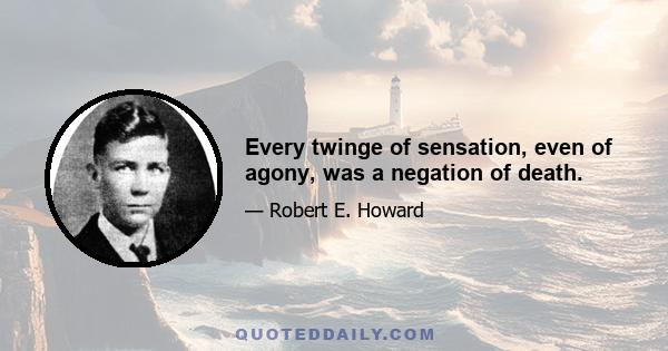 Every twinge of sensation, even of agony, was a negation of death.