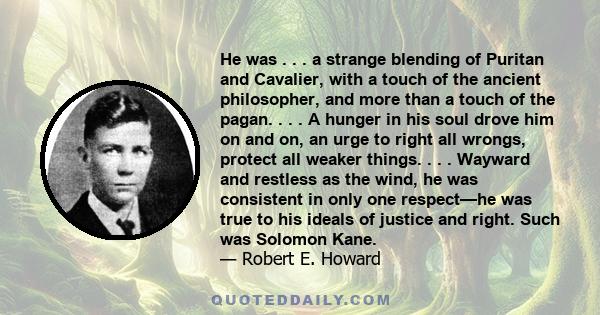 He was . . . a strange blending of Puritan and Cavalier, with a touch of the ancient philosopher, and more than a touch of the pagan. . . . A hunger in his soul drove him on and on, an urge to right all wrongs, protect