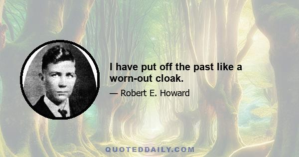 I have put off the past like a worn-out cloak.