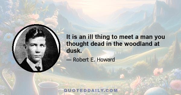 It is an ill thing to meet a man you thought dead in the woodland at dusk.