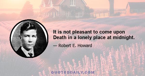 It is not pleasant to come upon Death in a lonely place at midnight.