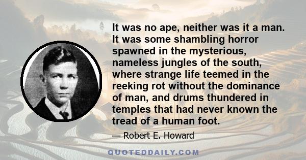 It was no ape, neither was it a man. It was some shambling horror spawned in the mysterious, nameless jungles of the south, where strange life teemed in the reeking rot without the dominance of man, and drums thundered