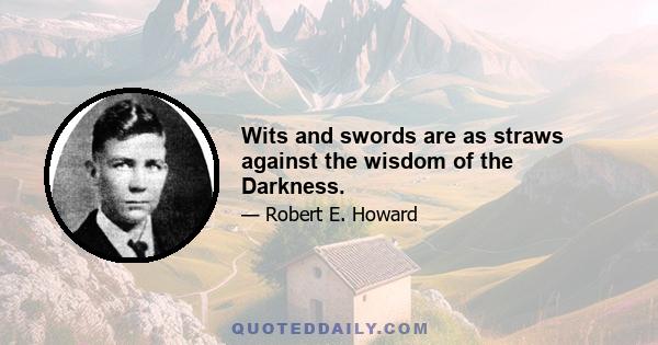 Wits and swords are as straws against the wisdom of the Darkness.