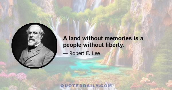 A land without memories is a people without liberty.