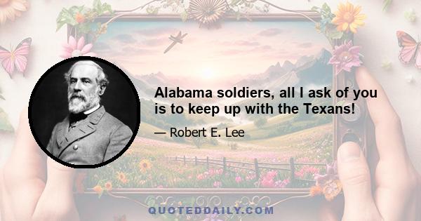 Alabama soldiers, all I ask of you is to keep up with the Texans!