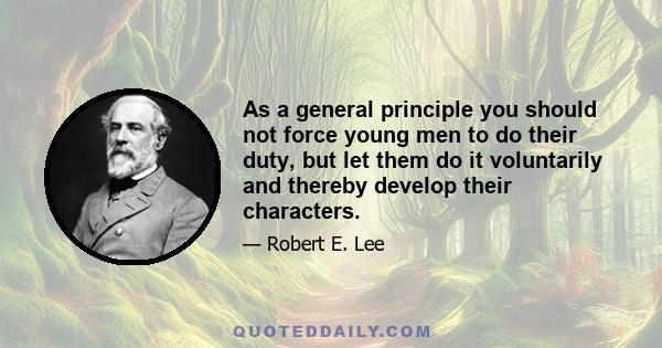 As a general principle you should not force young men to do their duty, but let them do it voluntarily and thereby develop their characters.