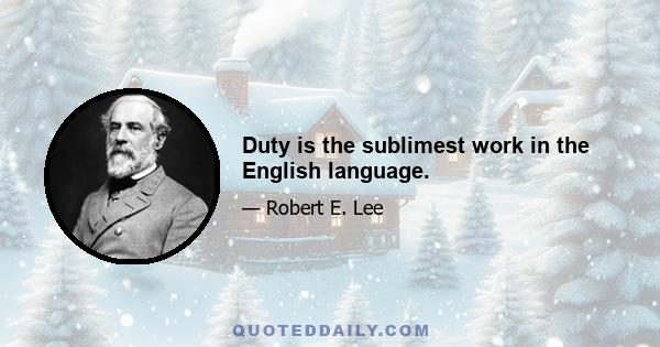 Duty is the sublimest work in the English language.