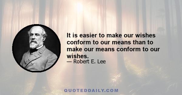 It is easier to make our wishes conform to our means than to make our means conform to our wishes.