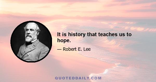 It is history that teaches us to hope.