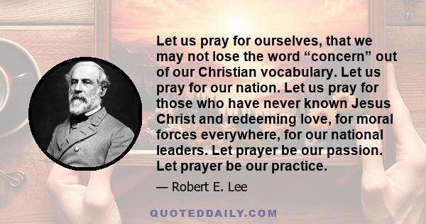 Let us pray for ourselves, that we may not lose the word “concern” out of our Christian vocabulary. Let us pray for our nation. Let us pray for those who have never known Jesus Christ and redeeming love, for moral