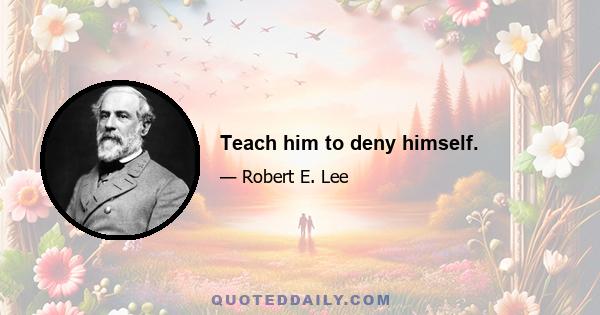 Teach him to deny himself.