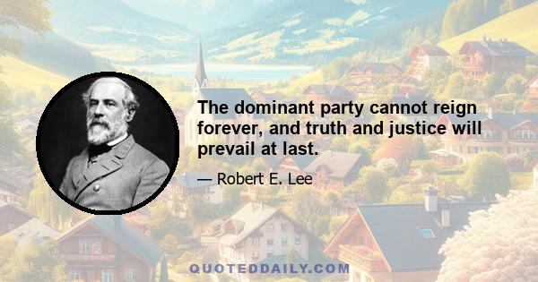 The dominant party cannot reign forever, and truth and justice will prevail at last.