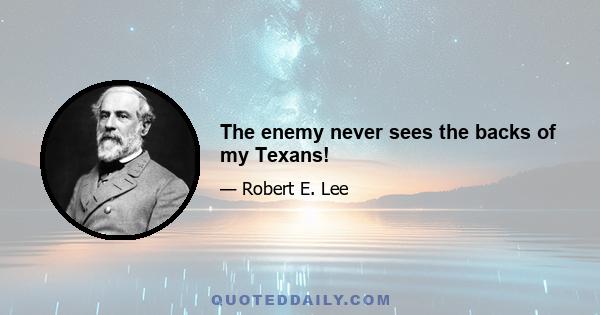 The enemy never sees the backs of my Texans!