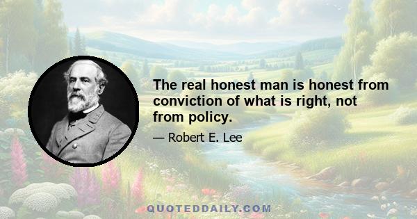 The real honest man is honest from conviction of what is right, not from policy.