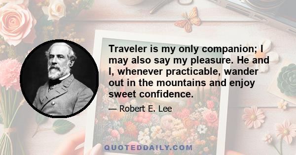 Traveler is my only companion; I may also say my pleasure. He and I, whenever practicable, wander out in the mountains and enjoy sweet confidence.