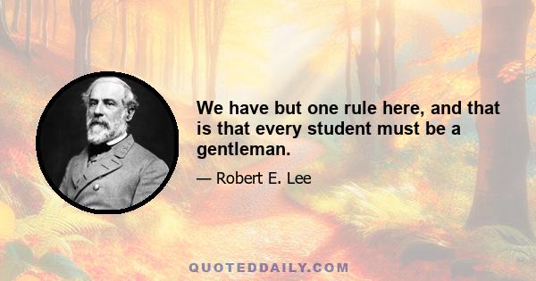 We have but one rule here, and that is that every student must be a gentleman.