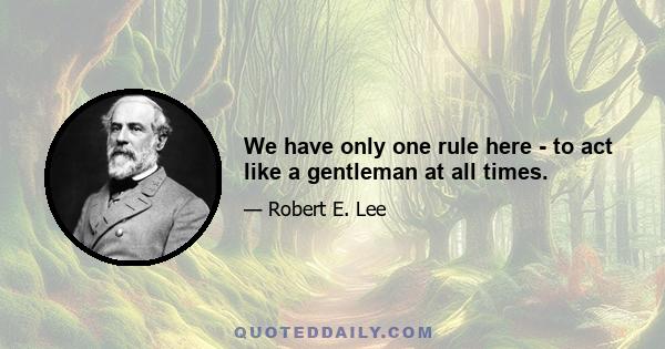 We have only one rule here - to act like a gentleman at all times.