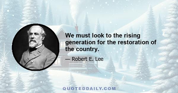 We must look to the rising generation for the restoration of the country.