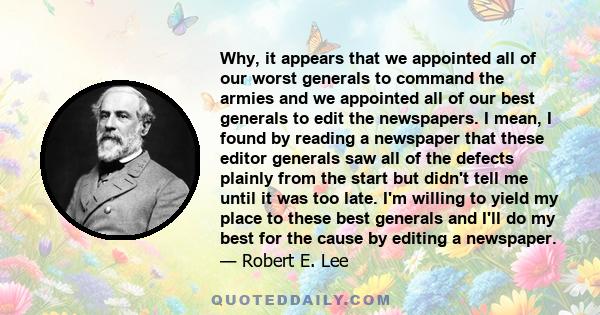 Why, it appears that we appointed all of our worst generals to command the armies and we appointed all of our best generals to edit the newspapers. I mean, I found by reading a newspaper that these editor generals saw