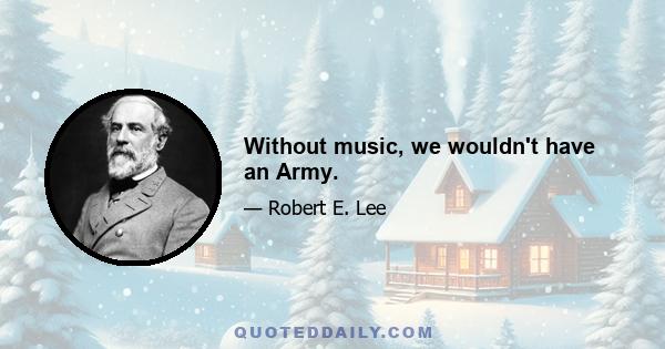 Without music, we wouldn't have an Army.