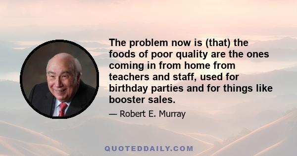 The problem now is (that) the foods of poor quality are the ones coming in from home from teachers and staff, used for birthday parties and for things like booster sales.