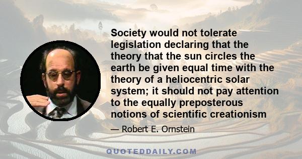 Society would not tolerate legislation declaring that the theory that the sun circles the earth be given equal time with the theory of a heliocentric solar system; it should not pay attention to the equally preposterous 