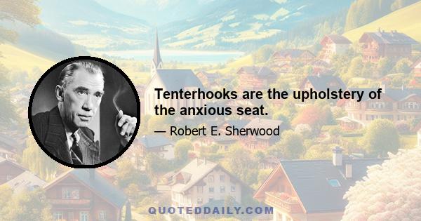 Tenterhooks are the upholstery of the anxious seat.