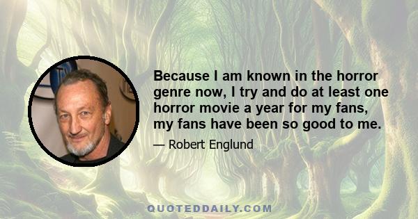 Because I am known in the horror genre now, I try and do at least one horror movie a year for my fans, my fans have been so good to me.