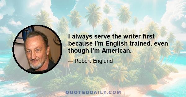 I always serve the writer first because I'm English trained, even though I'm American.