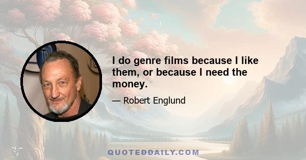 I do genre films because I like them, or because I need the money.