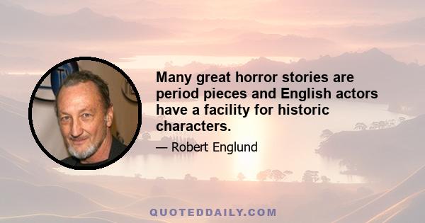 Many great horror stories are period pieces and English actors have a facility for historic characters.