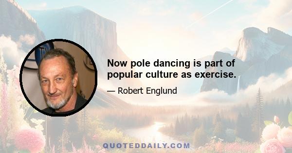 Now pole dancing is part of popular culture as exercise.