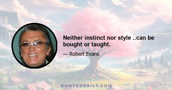 Neither instinct nor style ..can be bought or taught.