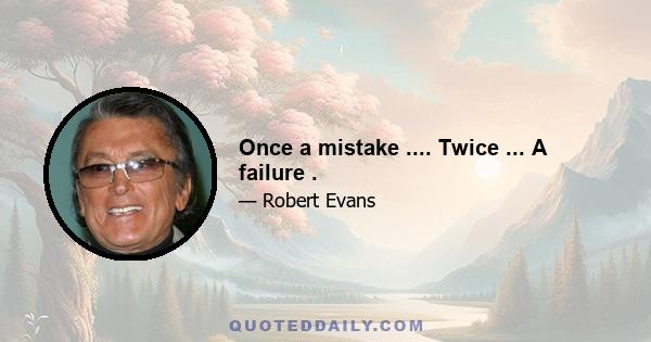 Once a mistake .... Twice ... A failure .