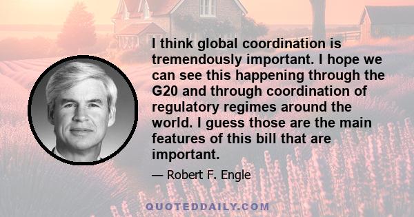 I think global coordination is tremendously important. I hope we can see this happening through the G20 and through coordination of regulatory regimes around the world. I guess those are the main features of this bill